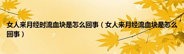 女人來(lái)月經(jīng)時(shí)流血塊是怎么回事（女人來(lái)月經(jīng)流血塊是怎么回事）