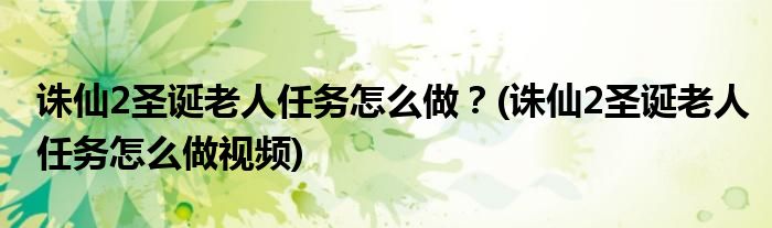 誅仙2圣誕老人任務怎么做？(誅仙2圣誕老人任務怎么做視頻)