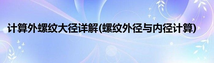 計(jì)算外螺紋大徑詳解(螺紋外徑與內(nèi)徑計(jì)算)