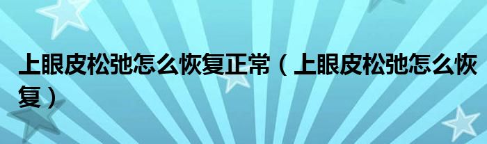 上眼皮松弛怎么恢復(fù)正常（上眼皮松弛怎么恢復(fù)）