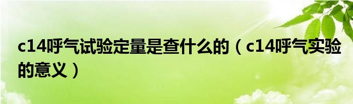 c14呼氣試驗(yàn)定量是查什么的（c14呼氣實(shí)驗(yàn)的意義）