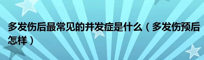 多發(fā)傷后最常見(jiàn)的并發(fā)癥是什么（多發(fā)傷預(yù)后怎樣）