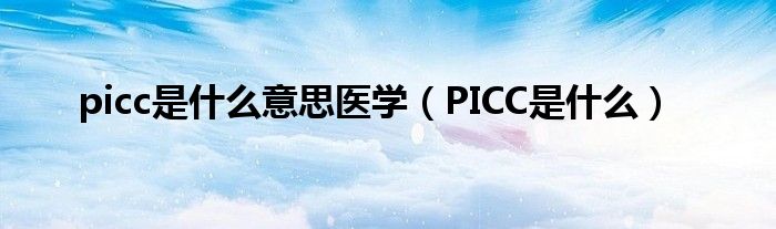 picc是什么意思醫(yī)學（PICC是什么）