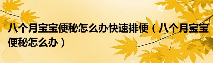 八個(gè)月寶寶便秘怎么辦快速排便（八個(gè)月寶寶便秘怎么辦）