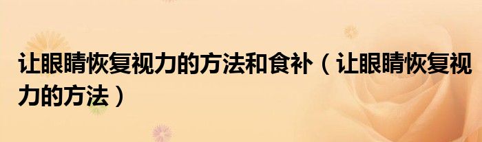 讓眼睛恢復視力的方法和食補（讓眼睛恢復視力的方法）