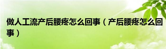 做人工流產(chǎn)后腰疼怎么回事（產(chǎn)后腰疼怎么回事）