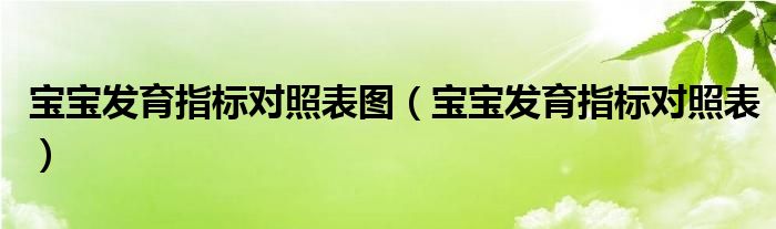 寶寶發(fā)育指標(biāo)對(duì)照表圖（寶寶發(fā)育指標(biāo)對(duì)照表）