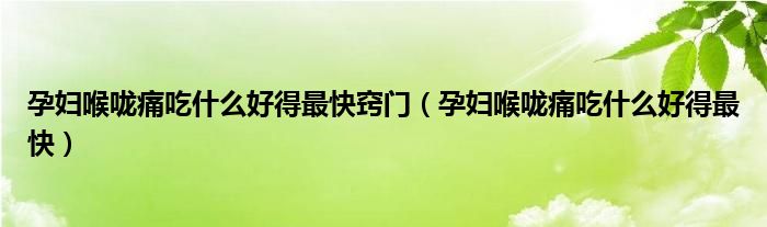 孕婦喉嚨痛吃什么好得最快竅門(mén)（孕婦喉嚨痛吃什么好得最快）