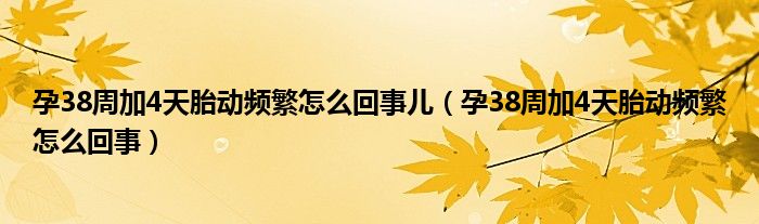 孕38周加4天胎動(dòng)頻繁怎么回事兒（孕38周加4天胎動(dòng)頻繁怎么回事）