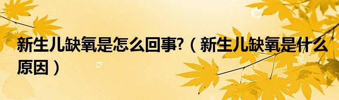 新生兒缺氧是怎么回事?（新生兒缺氧是什么原因）