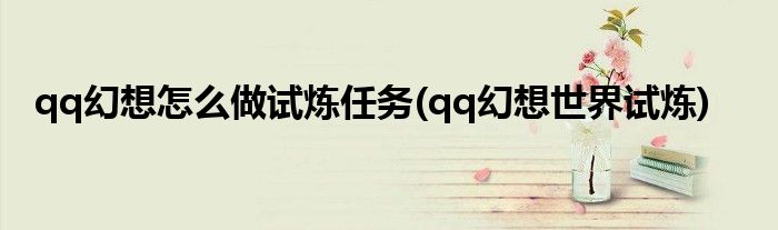 qq幻想怎么做試煉任務(wù)(qq幻想世界試煉)