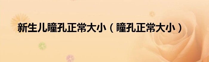 新生兒瞳孔正常大?。ㄍ渍４笮。? /></span>
		<span id=