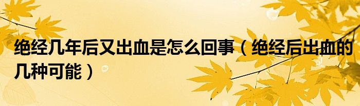 絕經(jīng)幾年后又出血是怎么回事（絕經(jīng)后出血的幾種可能）