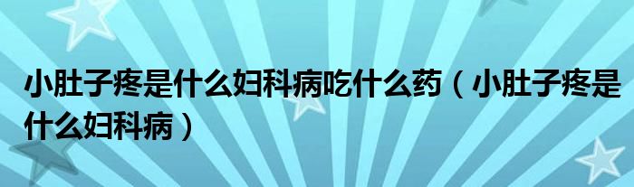 小肚子疼是什么婦科病吃什么藥（小肚子疼是什么婦科病）