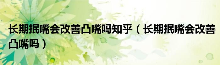 長(zhǎng)期抿嘴會(huì)改善凸嘴嗎知乎（長(zhǎng)期抿嘴會(huì)改善凸嘴嗎）