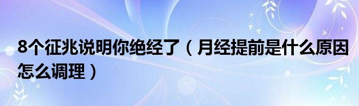 8個(gè)征兆說明你絕經(jīng)了（月經(jīng)提前是什么原因怎么調(diào)理）