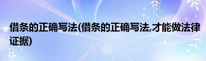 借條的正確寫(xiě)法(借條的正確寫(xiě)法,才能做法律證據(jù))