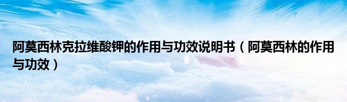 阿莫西林克拉維酸鉀的作用與功效說(shuō)明書（阿莫西林的作用與功效）