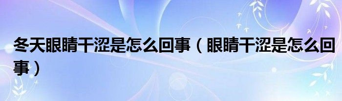 冬天眼睛干澀是怎么回事（眼睛干澀是怎么回事）