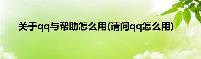 關(guān)于qq與幫助怎么用(請問qq怎么用)
