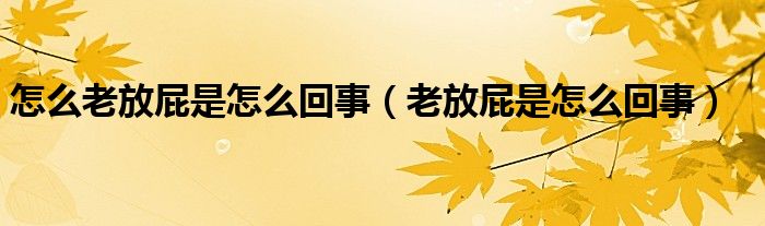 怎么老放屁是怎么回事（老放屁是怎么回事）