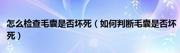 怎么檢查毛囊是否壞死（如何判斷毛囊是否壞死）