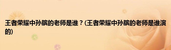 王者榮耀中孫臏的老師是誰？(王者榮耀中孫臏的老師是誰演的)
