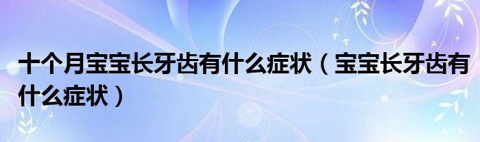 十個(gè)月寶寶長(zhǎng)牙齒有什么癥狀（寶寶長(zhǎng)牙齒有什么癥狀）