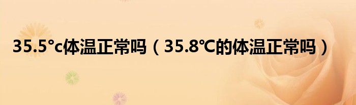 35.5°c體溫正常嗎（35.8℃的體溫正常嗎）