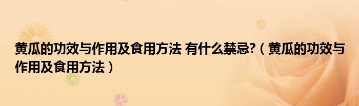 黃瓜的功效與作用及食用方法 有什么禁忌?（黃瓜的功效與作用及食用方法）