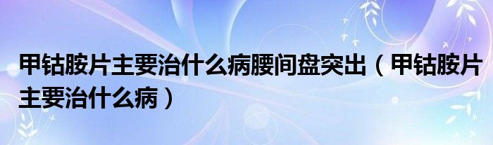 甲鈷胺片主要治什么病腰間盤突出（甲鈷胺片主要治什么?。?class='thumb lazy' /></a>
		    <header>
		<h2><a  href=