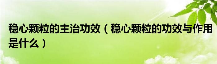 穩(wěn)心顆粒的主治功效（穩(wěn)心顆粒的功效與作用是什么）