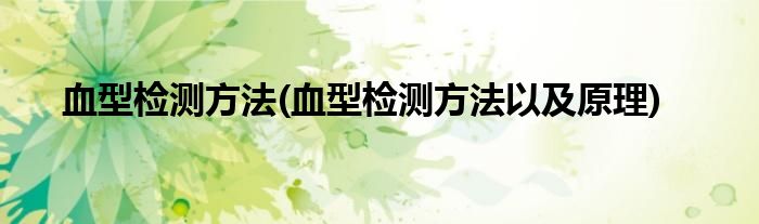血型檢測(cè)方法(血型檢測(cè)方法以及原理)