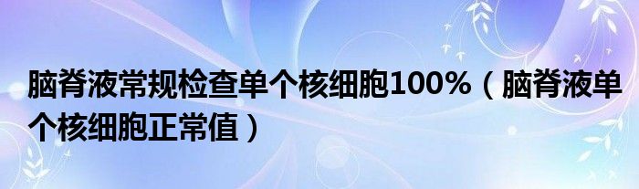 腦脊液常規(guī)檢查單個核細胞100%（腦脊液單個核細胞正常值）