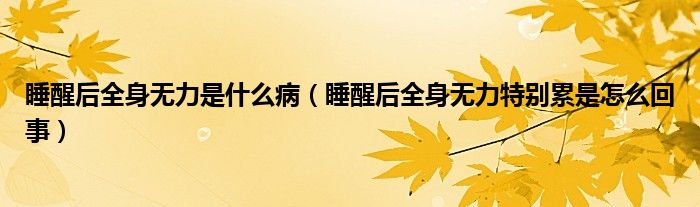 睡醒后全身無力是什么?。ㄋ押笕頍o力特別累是怎么回事）