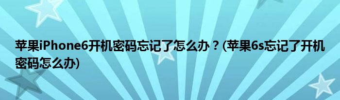 蘋果iPhone6開機(jī)密碼忘記了怎么辦？(蘋果6s忘記了開機(jī)密碼怎么辦)