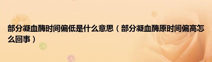 部分凝血酶時間偏低是什么意思（部分凝血酶原時間偏高怎么回事）