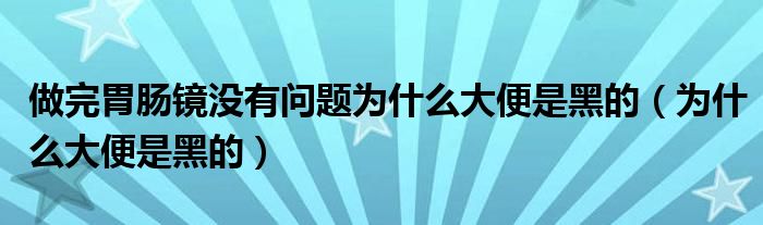 做完胃腸鏡沒有問題為什么大便是黑的（為什么大便是黑的）