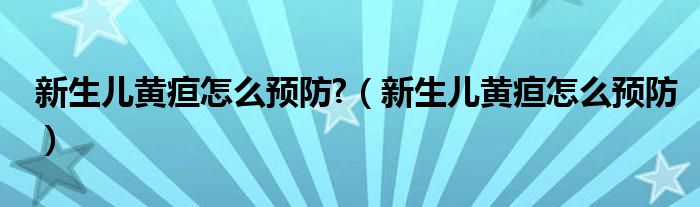 新生兒黃疸怎么預防?（新生兒黃疸怎么預防）