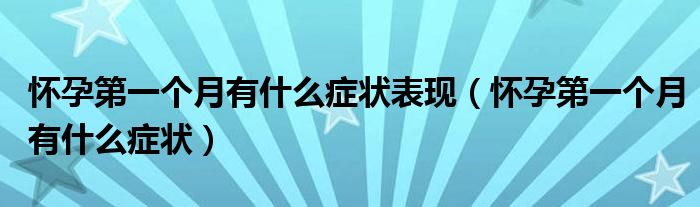 懷孕第一個(gè)月有什么癥狀表現(xiàn)（懷孕第一個(gè)月有什么癥狀）