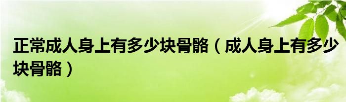 正常成人身上有多少塊骨骼（成人身上有多少塊骨骼）