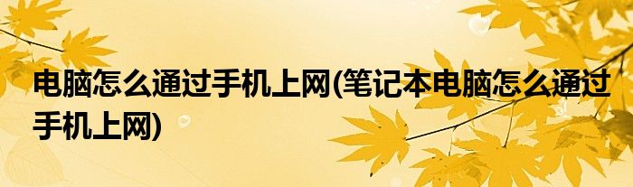 電腦怎么通過(guò)手機(jī)上網(wǎng)(筆記本電腦怎么通過(guò)手機(jī)上網(wǎng))