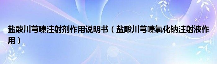 鹽酸川芎嗪注射劑作用說明書（鹽酸川芎嗪氯化鈉注射液作用）