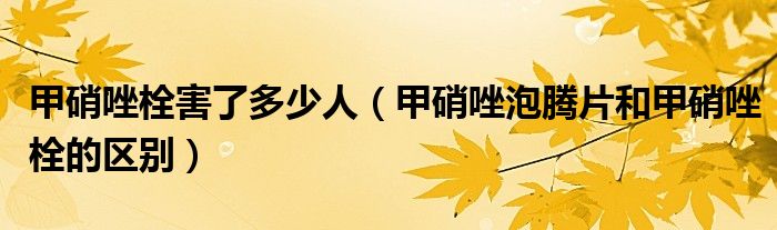 甲硝唑栓害了多少人（甲硝唑泡騰片和甲硝唑栓的區(qū)別）