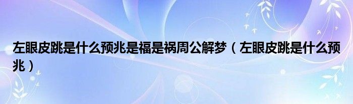 左眼皮跳是什么預(yù)兆是福是禍周公解夢(mèng)（左眼皮跳是什么預(yù)兆）