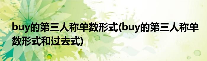 buy的第三人稱單數(shù)形式(buy的第三人稱單數(shù)形式和過(guò)去式)