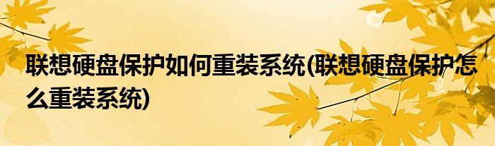 聯(lián)想硬盤保護(hù)如何重裝系統(tǒng)(聯(lián)想硬盤保護(hù)怎么重裝系統(tǒng))