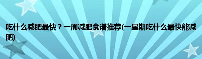 吃什么減肥最快？一周減肥食譜推薦(一星期吃什么最快能減肥)