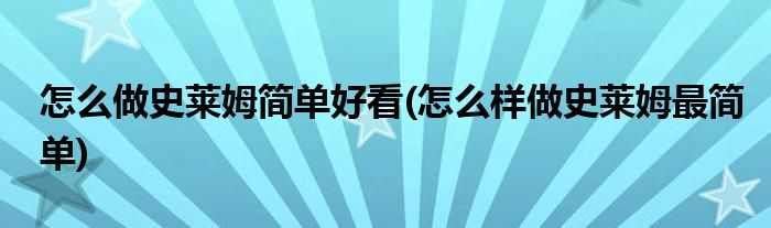 怎么做史萊姆簡(jiǎn)單好看(怎么樣做史萊姆最簡(jiǎn)單)