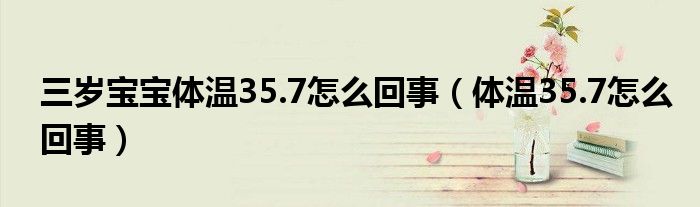 三歲寶寶體溫35.7怎么回事（體溫35.7怎么回事）